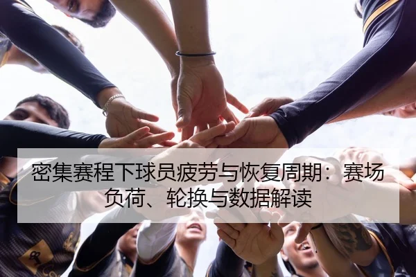 密集赛程下球员疲劳与恢复周期：赛场负荷、轮换与数据解读