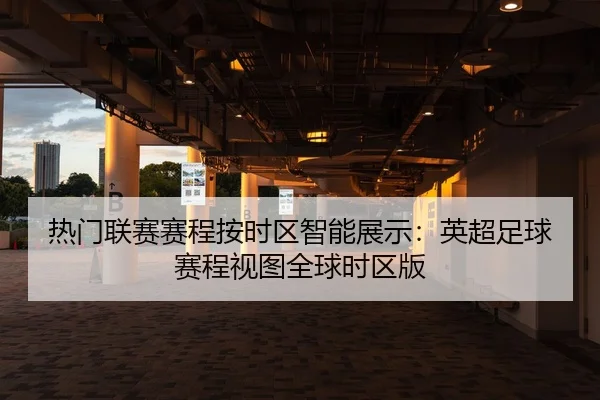 热门联赛赛程按时区智能展示：英超足球赛程视图全球时区版