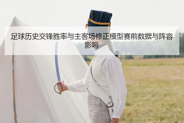 足球历史交锋胜率与主客场修正模型赛前数据与阵容影响