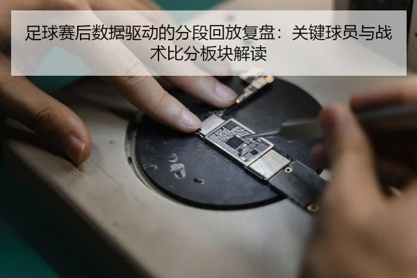 足球赛后数据驱动的分段回放复盘：关键球员与战术比分板块解读