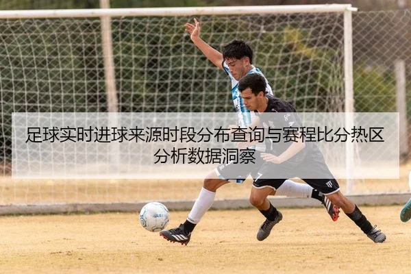 足球实时进球来源时段分布查询与赛程比分热区分析数据洞察